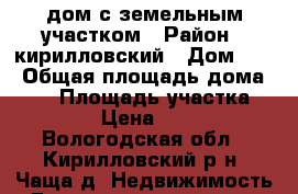 дом с земельным участком › Район ­ кирилловский › Дом ­ 3 › Общая площадь дома ­ 60 › Площадь участка ­ 25 000 › Цена ­ 350 000 - Вологодская обл., Кирилловский р-н, Чаща д. Недвижимость » Дома, коттеджи, дачи продажа   
